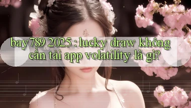 bay789 2025 lucky draw không cần tải app volatility là gì