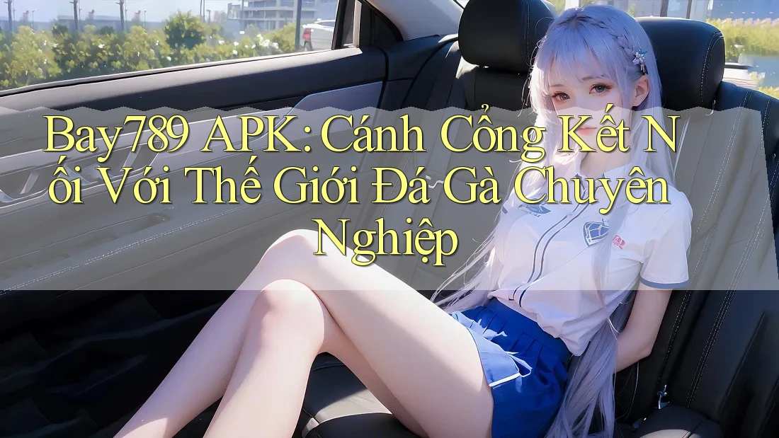 Bay789 APK: Cánh Cổng Kết Nối Với Thế Giới Đá Gà Chuyên Nghiệp Bay789 APK: Cánh Cổng Kết Nối Với Thế Giới Đá Gà Chuyên Nghiệp