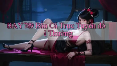 bay789 bắn cá trực tuyến đổi thưởng