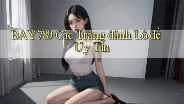 bay789 các trang đánh lô đề uy tín