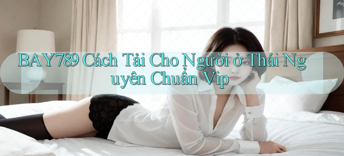 bay789 cách tải cho người ở Thái Nguyên chuẩn vip