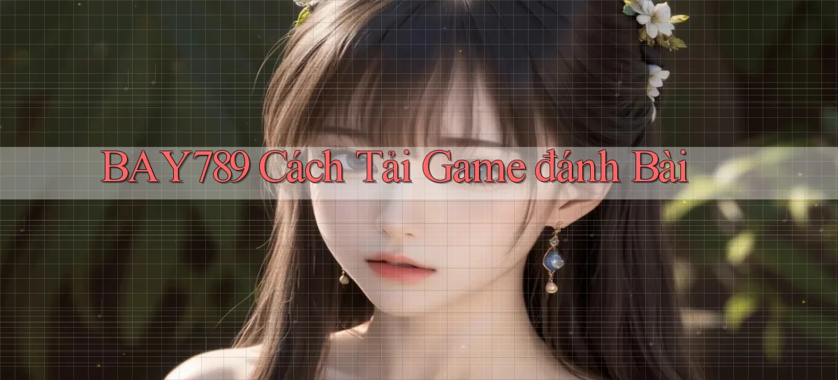 bay789 cách tải game đánh bài