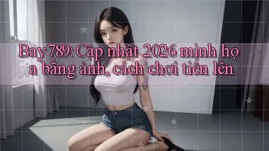 Bay789 cập nhật 2026 minh họa bằng ảnh, cách chơi tiến lên