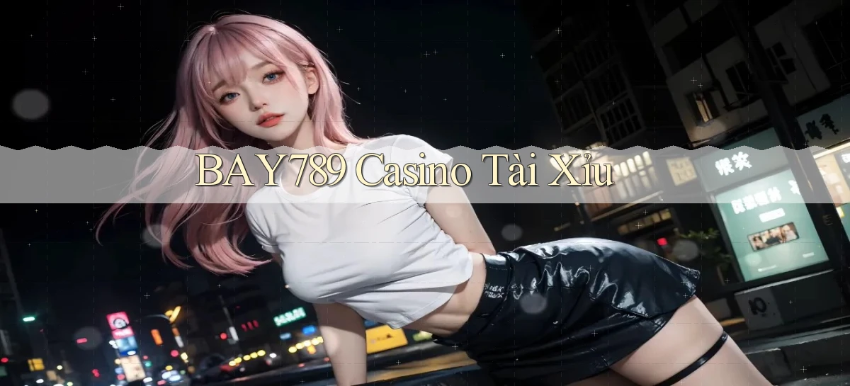 bay789  casino tài xỉu