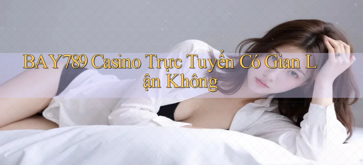 bay789 casino trực tuyến có gian lận không