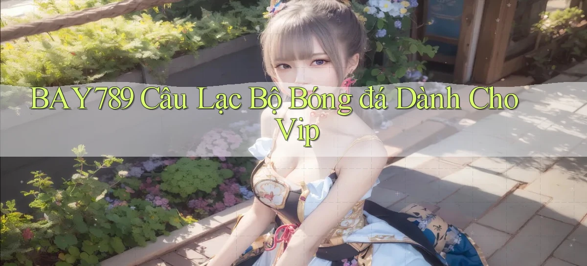 bay789  câu lạc bộ bóng đá dành cho vip