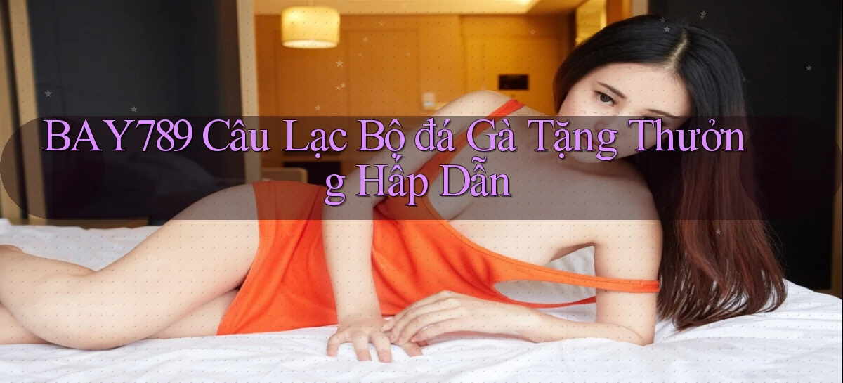 bay789  câu lạc bộ đá gà tặng thưởng hấp dẫn