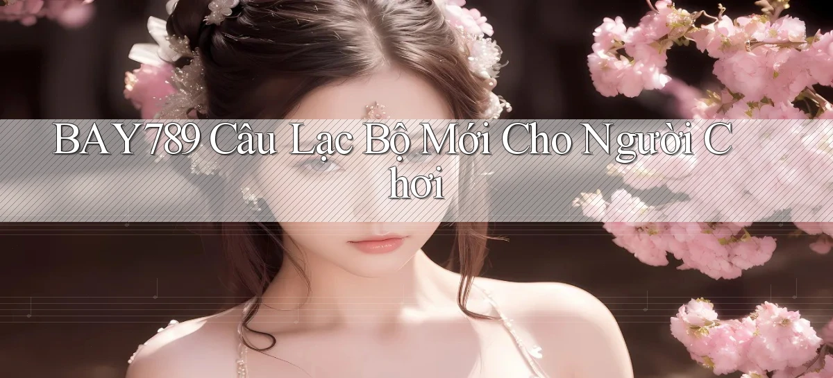 bay789  câu lạc bộ mới cho người chơi