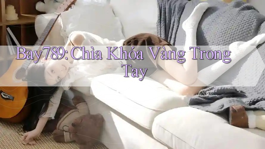 Bay789: Chìa Khóa Vàng Trong Tay