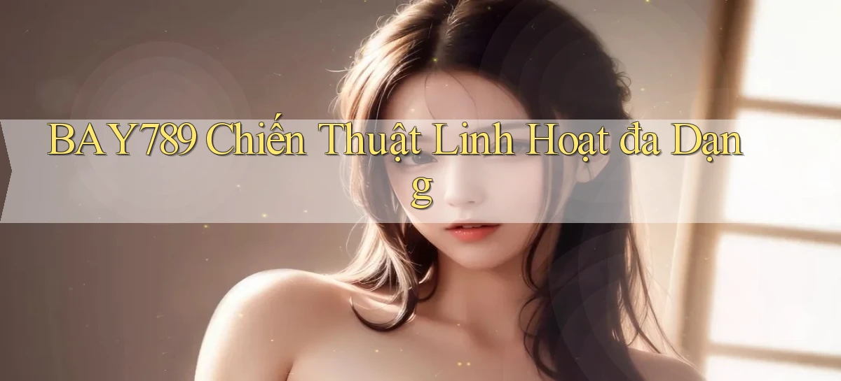 bay789  chiến thuật linh hoạt đa dạng