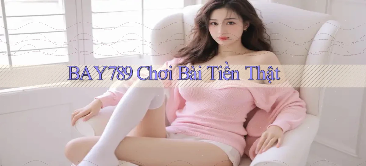 bay789 chơi bài tiền thật