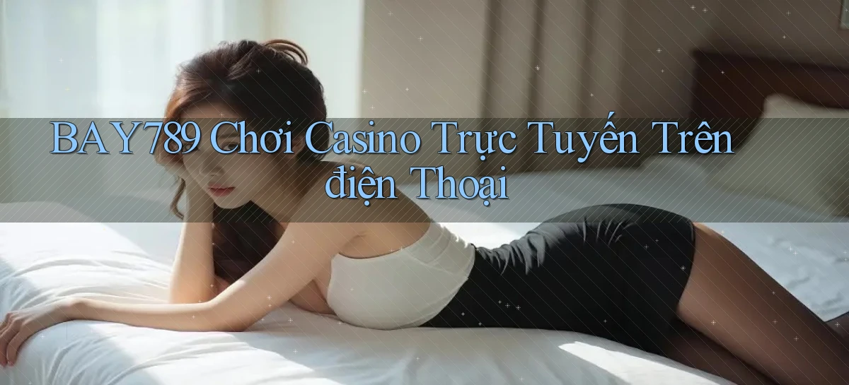 bay789  chơi casino trực tuyến trên điện thoại