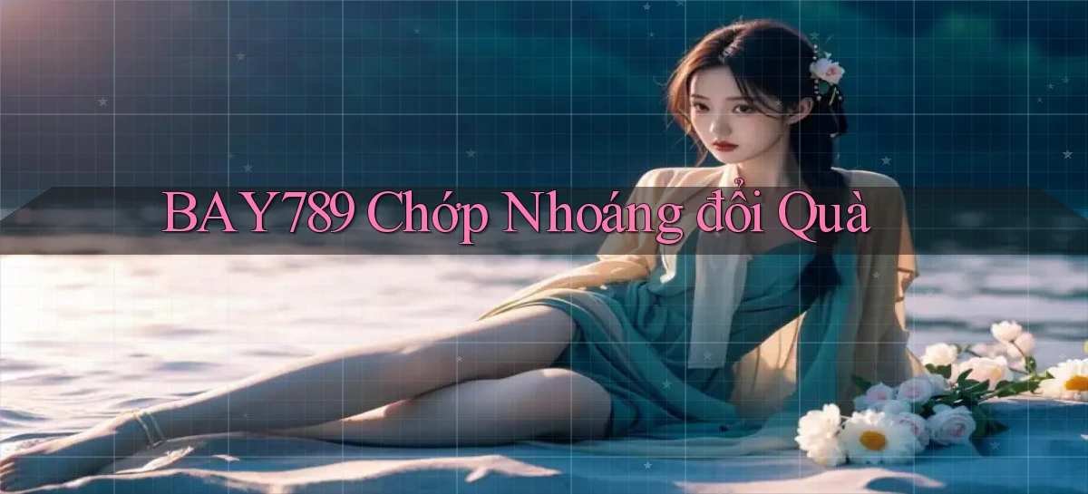 bay789 chớp nhoáng đổi quà