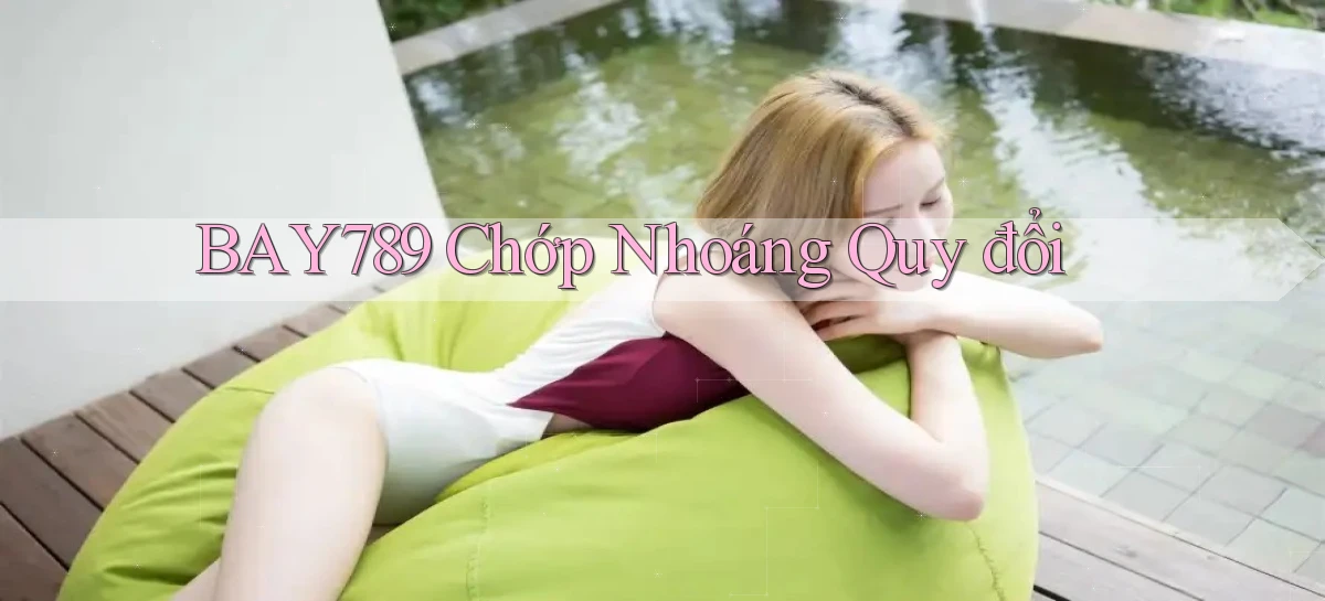 bay789 chớp nhoáng quy đổi
