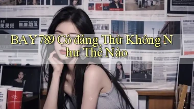 bay789 có đáng thử không như thế nào