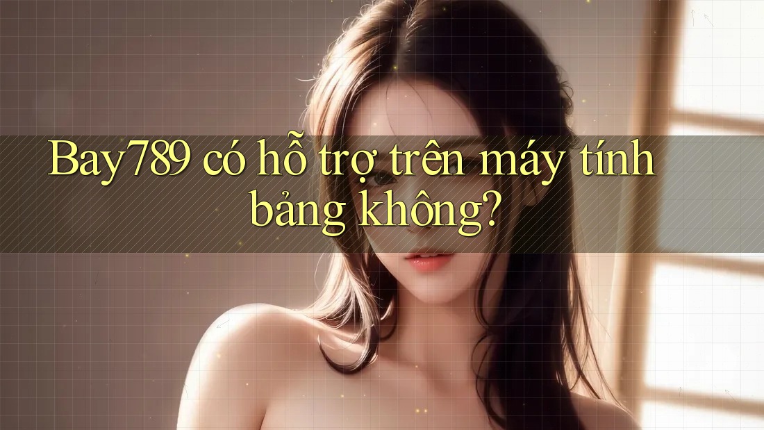 Bay789 có hỗ trợ trên máy tính bảng không? Bay789 có hỗ trợ trên máy tính bảng không?