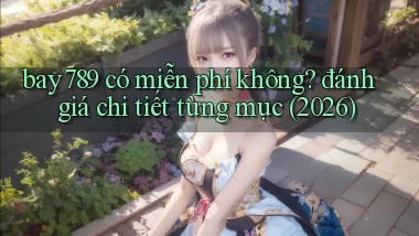 bay789 có miễn phí không đánh giá chi tiết từng mục (2026)