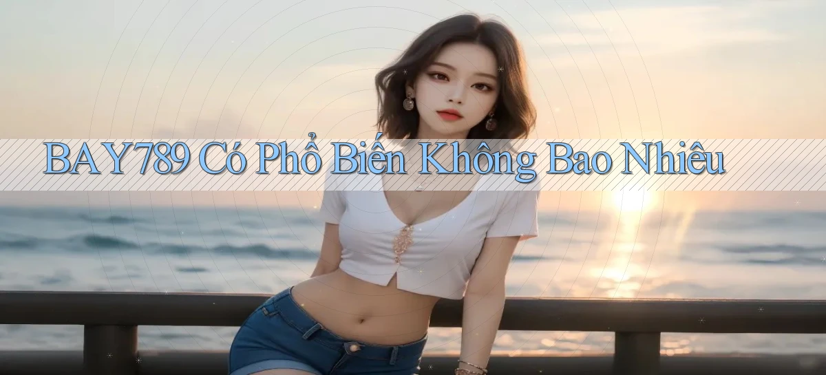 bay789 có phổ biến không bao nhiêu