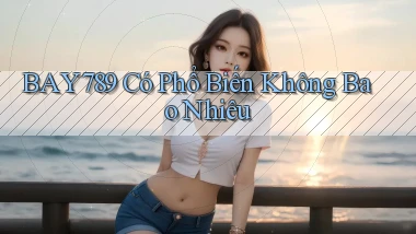 bay789 có phổ biến không bao nhiêu