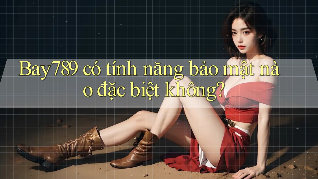Bay789 có tính năng bảo mật nào đặc biệt không?