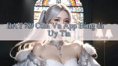 bay789 com vn app bóng đá uy tín