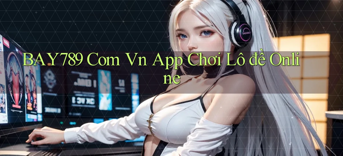 bay789 com vn app chơi lô đề online