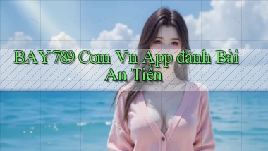 bay789 com vn app đánh bài an tiền