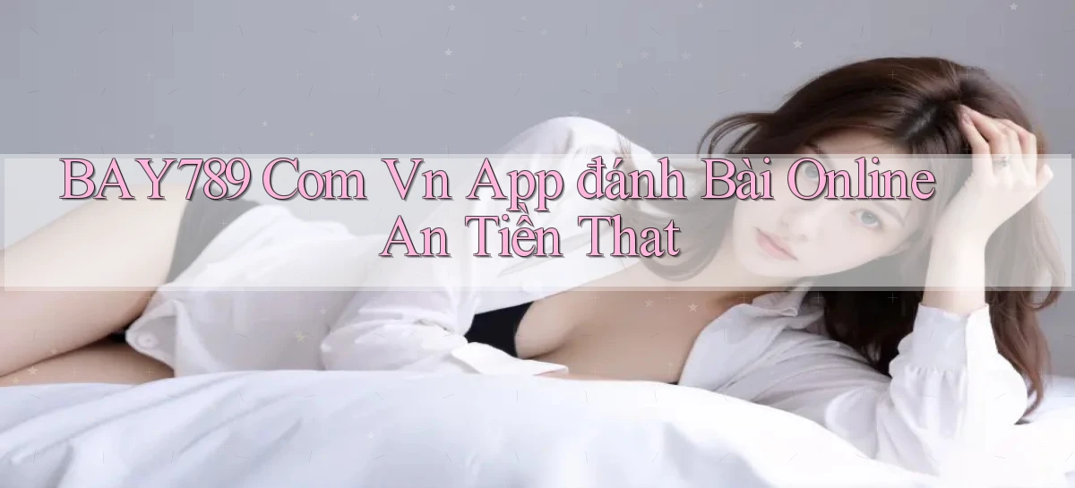 bay789 com vn app đánh bài online an tiền that
