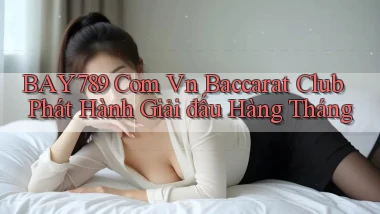 bay789 com vn baccarat club phát hành giải đấu hàng tháng