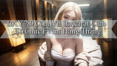 bay789 com vn baccarat club tổ chức event hàng tháng
