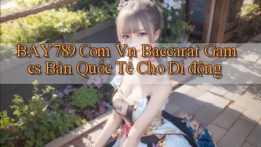 bay789 com vn baccarat games bản quốc tế cho di động
