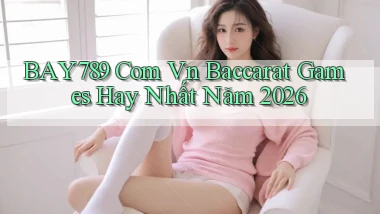 bay789 com vn baccarat games hay nhất năm 2026