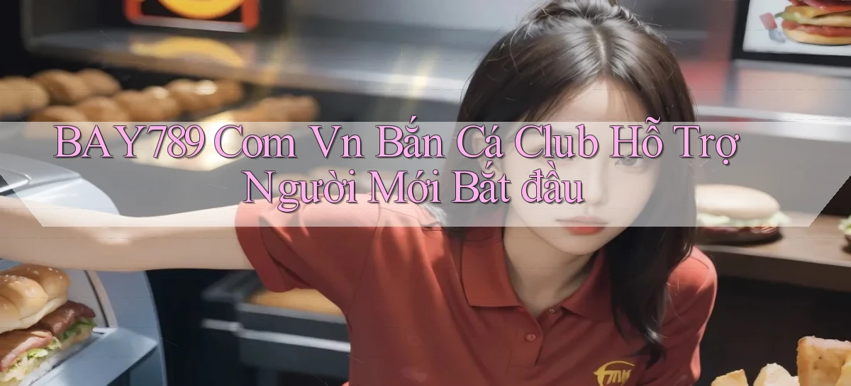 bay789 com vn bắn cá club hỗ trợ người mới bắt đầu