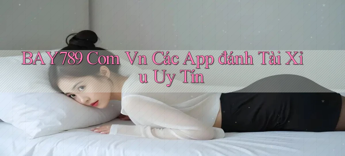 bay789 com vn các app đánh tài xỉu uy tín