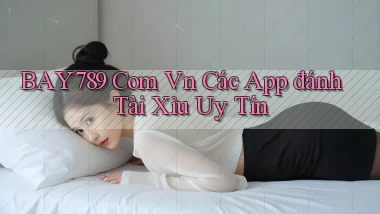 bay789 com vn các app đánh tài xỉu uy tín