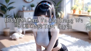 bay789 com vn các trang web cá cược trực tuyến