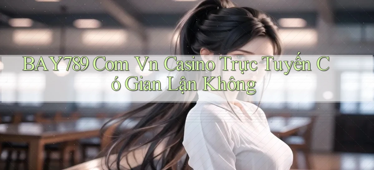 bay789 com vn casino trực tuyến có gian lận không
