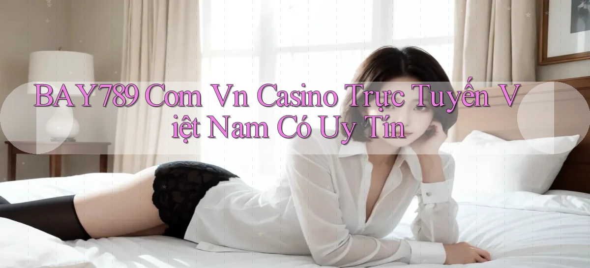 bay789 com vn casino trực tuyến Việt Nam có uy tín