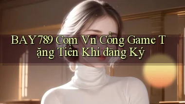 bay789 com vn cổng game tặng tiền khi đăng ký