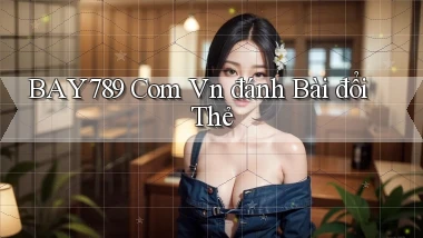 bay789 com vn đánh bài đổi thẻ