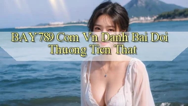 bay789 com vn danh bai doi thuong tien that