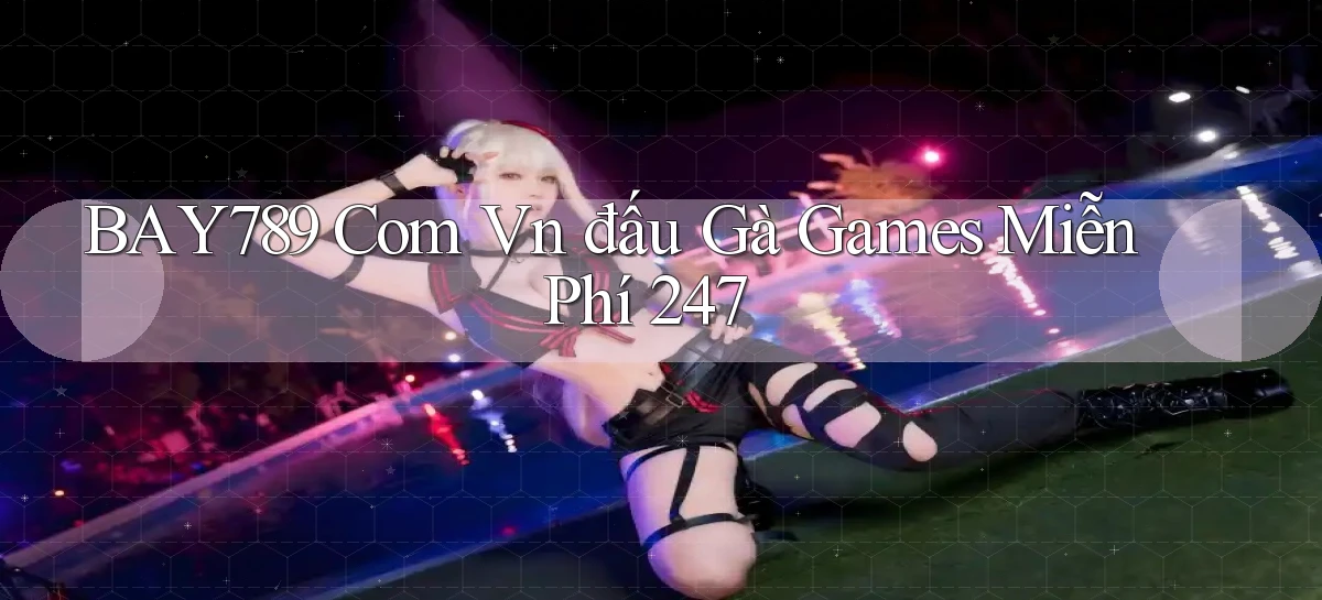 bay789 com vn đấu gà games miễn phí 24／7