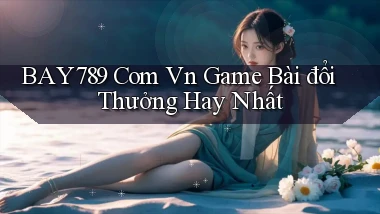 bay789 com vn game bài đổi thưởng hay nhất