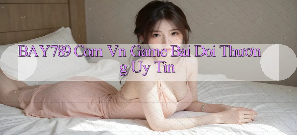 bay789 com vn game bai doi thương uy tin