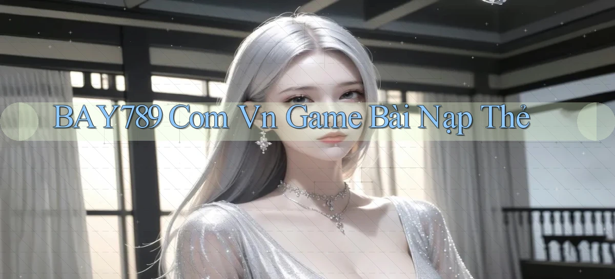 bay789 com vn game bài nạp thẻ