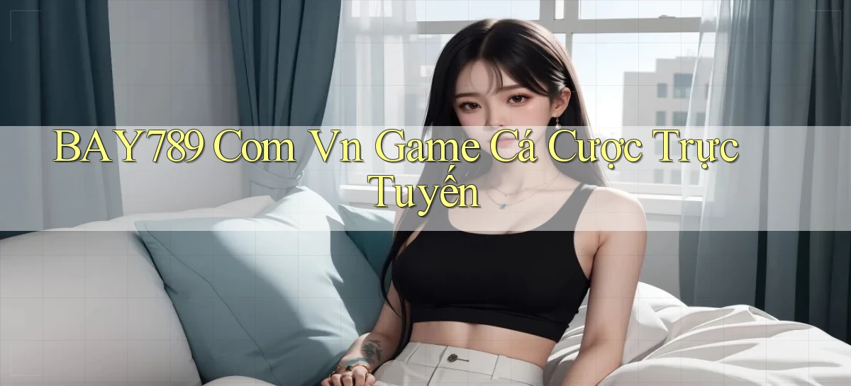 bay789 com vn game cá cược trực tuyến