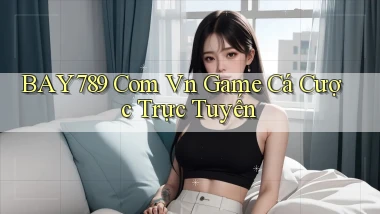 bay789 com vn game cá cược trực tuyến