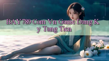 bay789 com vn game dang ky tang tien