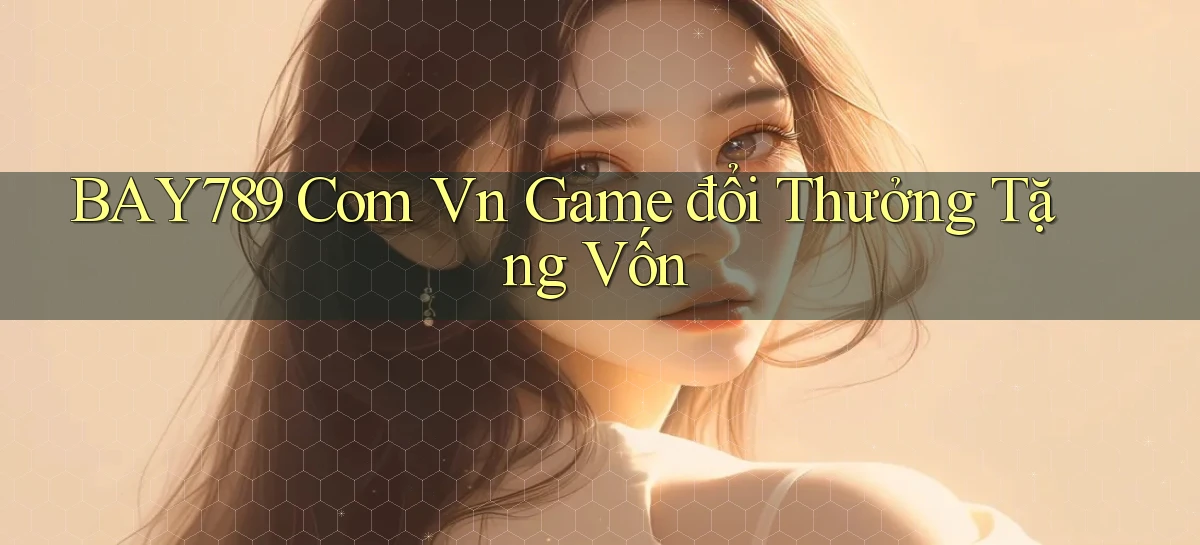 bay789 com vn game đổi thưởng tặng vốn