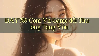 bay789 com vn game đổi thưởng tặng vốn
